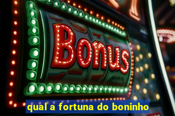 qual a fortuna do boninho